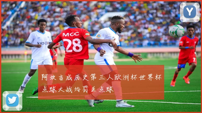 阿坎吉成历史第三人欧洲杯世界杯点球大战均罚丢点球