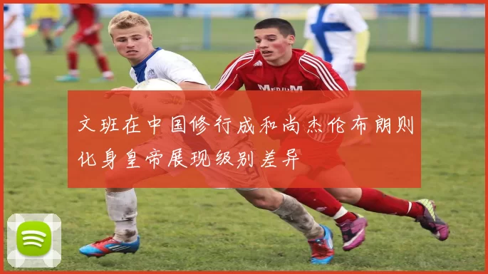 文班在中国修行成和尚杰伦布朗则化身皇帝展现级别差异