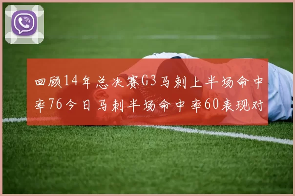 回顾14年总决赛G3马刺上半场命中率76今日马刺半场命中率60表现对比
