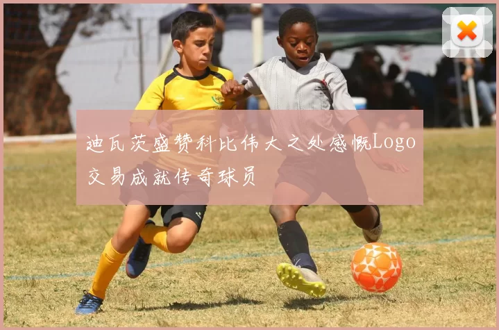 迪瓦茨盛赞科比伟大之处感慨Logo交易成就传奇球员