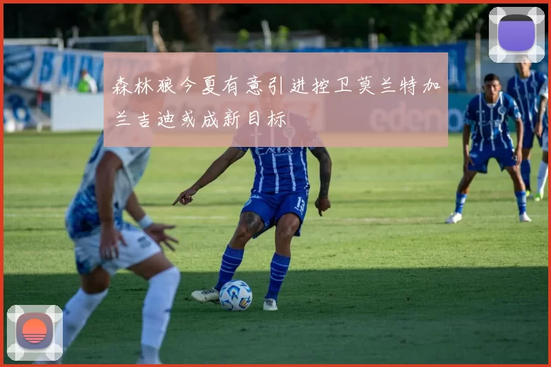 森林狼今夏有意引进控卫莫兰特加兰吉迪或成新目标