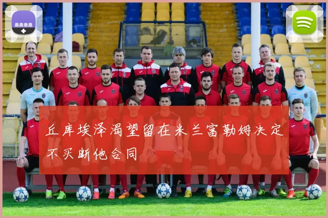 丘库埃泽渴望留在米兰富勒姆决定不买断他合同