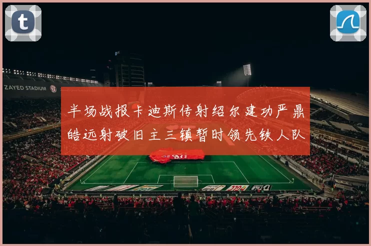 半场战报卡迪斯传射绍尔建功严鼎皓远射破旧主三镇暂时领先铁人队