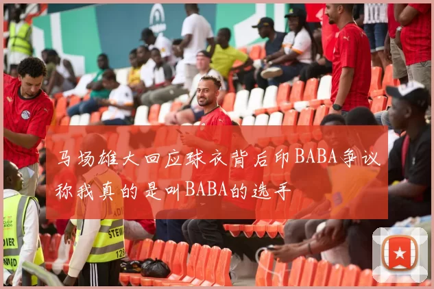 马场雄大回应球衣背后印BABA争议称我真的是叫BABA的选手