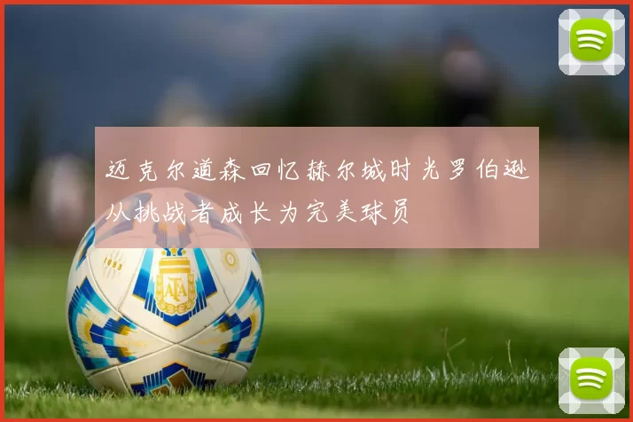 迈克尔道森回忆赫尔城时光罗伯逊从挑战者成长为完美球员
