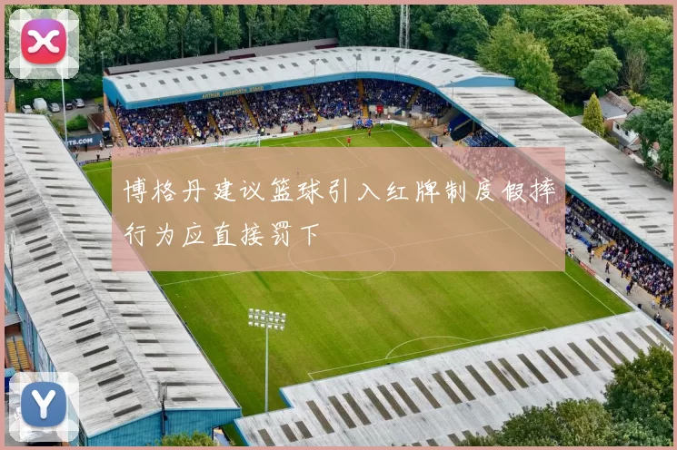 博格丹建议篮球引入红牌制度假摔行为应直接罚下