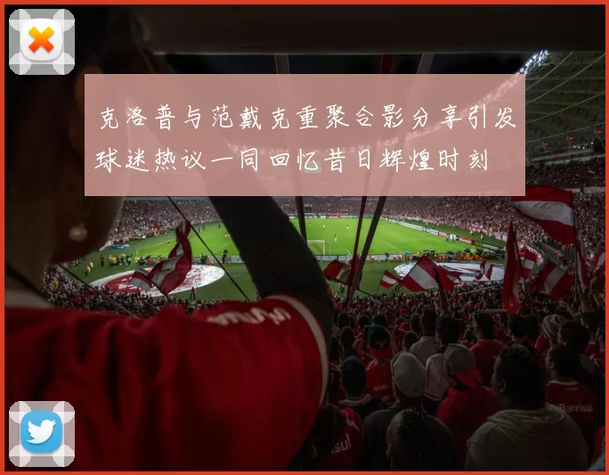 克洛普与范戴克重聚合影分享引发球迷热议一同回忆昔日辉煌时刻