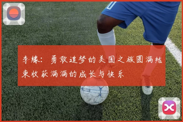 李缘：勇敢追梦的美国之旅圆满结束收获满满的成长与快乐