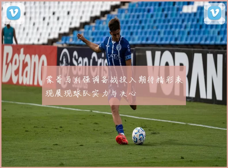 蒙哥马利强调备战投入期待精彩表现展现球队实力与决心