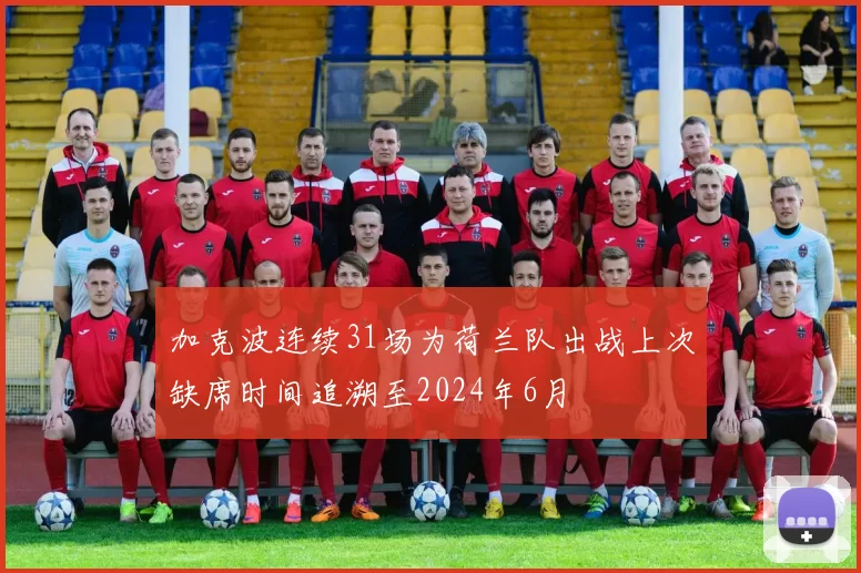 加克波连续31场为荷兰队出战上次缺席时间追溯至2024年6月