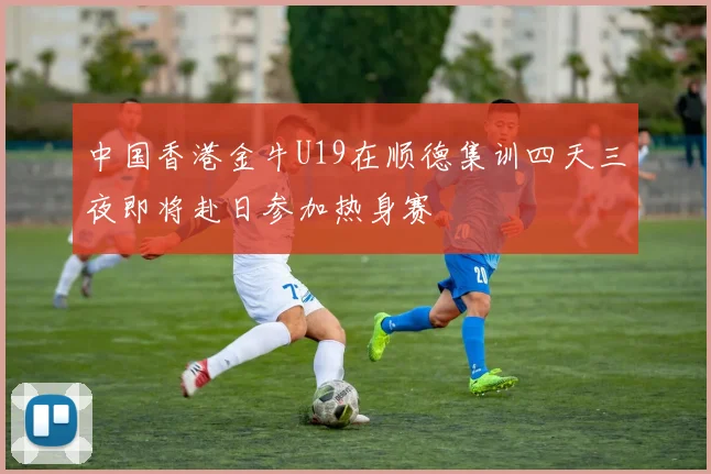 中国香港金牛U19在顺德集训四天三夜即将赴日参加热身赛